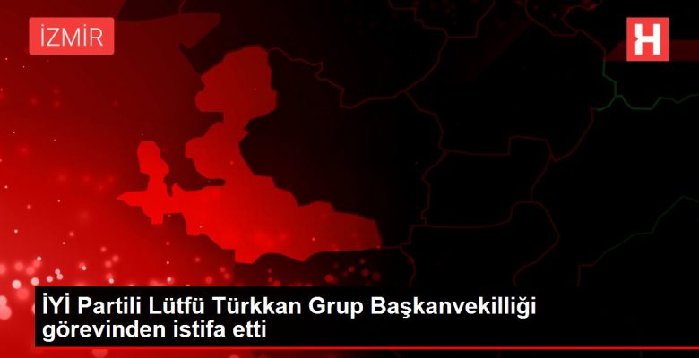 YETERLİ Partili Lütfü Türkkan Küme Başkanvekilliği misyonundan istifa etti