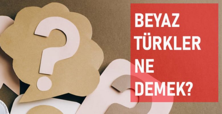 Beyaz Türkler ne demek? Beyaz Türkler manası ne?
