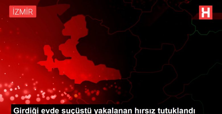 Girdiği meskende suçüstü yakalanan hırsız tutuklandı