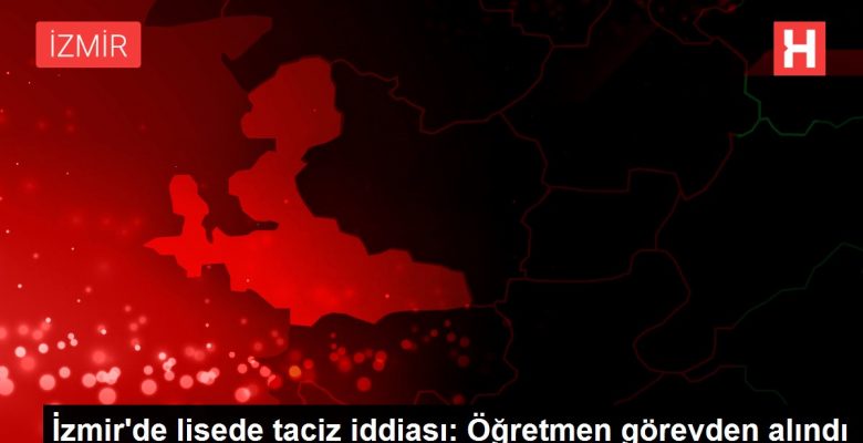 İzmir’de lisede taciz tezi: Öğretmen misyondan alındı