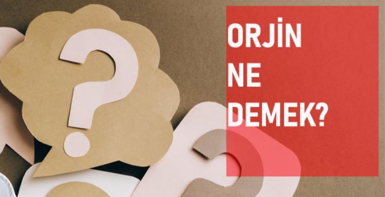 Orjin ne demek? Orjin manası ne?