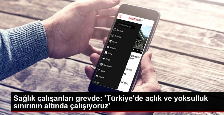 Sıhhat çalışanları grevde: ‘Türkiye’de açlık ve yoksulluk sonunun altında çalışıyoruz’