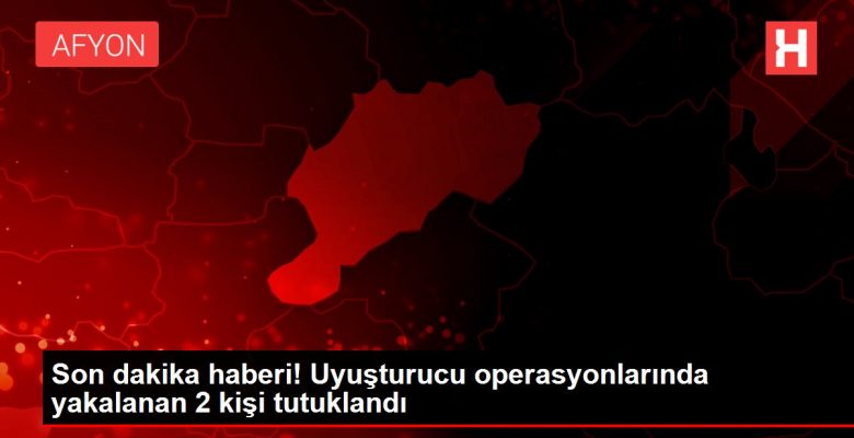 Son dakika haberi! Uyuşturucu operasyonlarında yakalanan 2 kişi tutuklandı